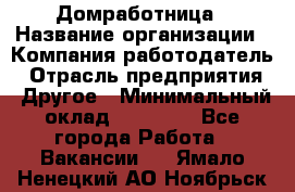 Домработница › Название организации ­ Компания-работодатель › Отрасль предприятия ­ Другое › Минимальный оклад ­ 20 000 - Все города Работа » Вакансии   . Ямало-Ненецкий АО,Ноябрьск г.